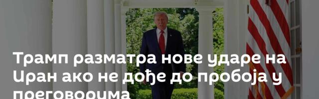 Трамп разматра нове ударе на Иран ако не дође до пробоја у преговорима