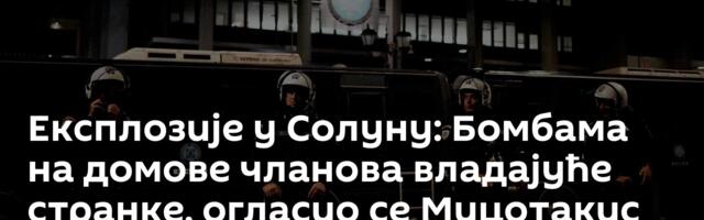 Експлозије у Солуну: Бомбама на домове  чланова владајуће странке, огласио се Мицотакис