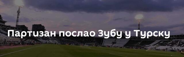 Партизан послао Зубу у Турску