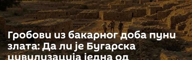 Гробови из бакарног доба пуни злата: Да ли је Бугарска цивилизација једна од најстаријих на свету?