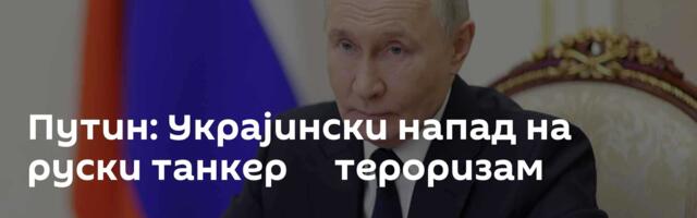 Путин: Украјински напад на руски танкер ─ тероризам