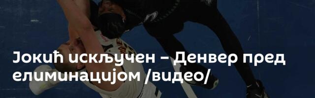 Јокић искључен – Денвер пред елиминацијом /видео/