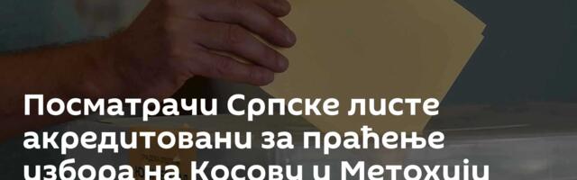 Посматрачи Српске листе акредитовани за праћење избора на Косову и Метохији