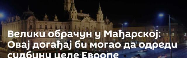 Велики обрачун у Мађарској: Овај догађај би могао да одреди судбину целе Европе