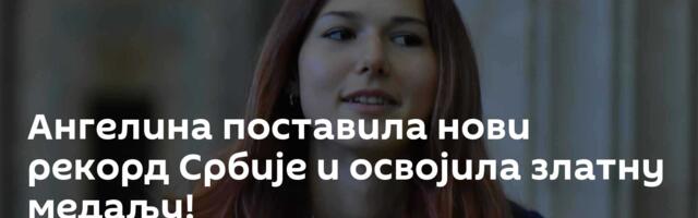 Ангелина поставила нови рекорд Србије и освојила златну медаљу!