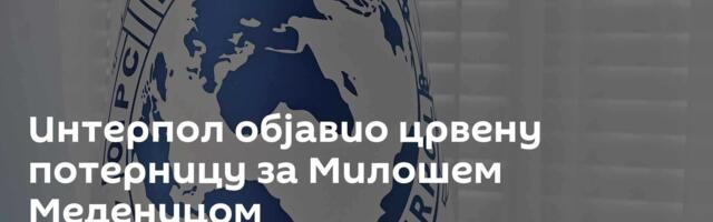 Интерпол објавио црвену потерницу за Милошем Меденицом