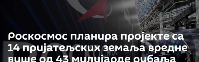 Роскосмос планира пројекте са 14 пријатељских земаља вредне више од 43 милијарде рубаља