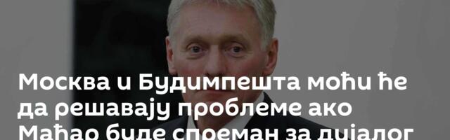 Москва и Будимпешта моћи ће да решавају проблеме ако Мађар буде спреман за дијалог