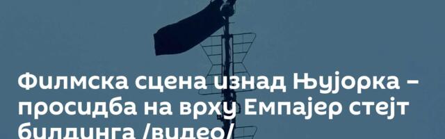 Филмска сцена изнад Њујорка – просидба на врху Емпајер стејт билдинга /видео/