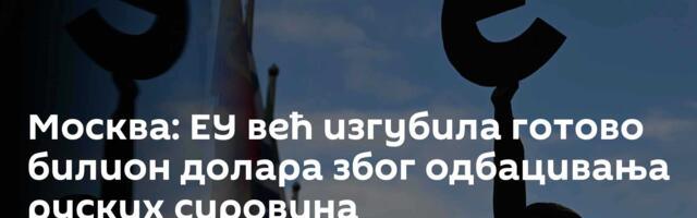 Москва: ЕУ већ изгубила готово билион долара због одбацивања руских сировина