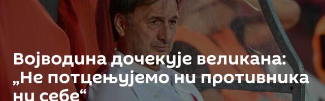 Војводина дочекује великана: „Не потцењујемо ни противника ни себе“