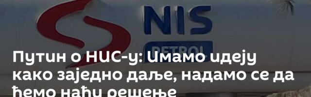 Путин о НИС-у: Имамо идеју како заједно даље, надамо се да ћемо наћи решење