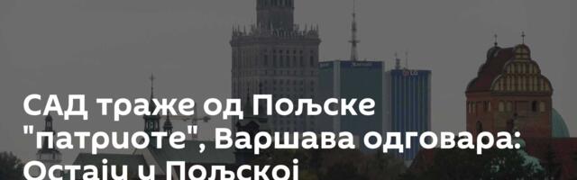 САД траже од Пољске "патриоте", Варшава одговара: Остају у Пољској