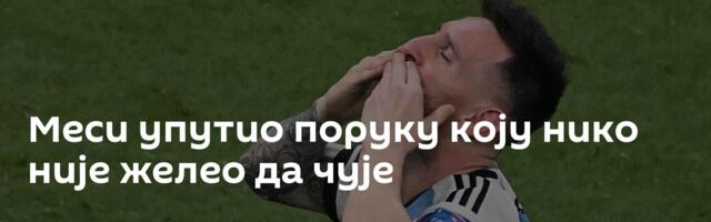 Меси упутио поруку коју нико није желео да чује