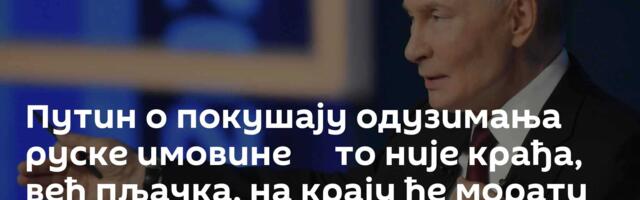 Путин о покушају одузимања руске имовине ─ то није крађа, већ пљачка, на крају ће морати да врате