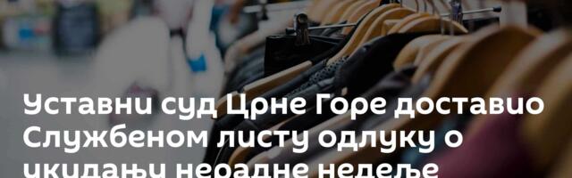 Уставни суд Црне Горе доставио Службеном листу одлуку о укидању нерадне недеље