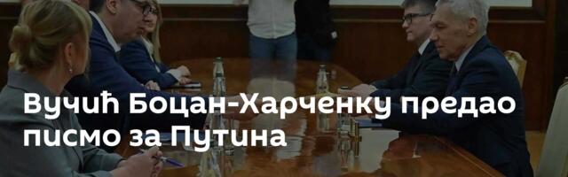 Вучић Боцан-Харченку предао писмо за Путина