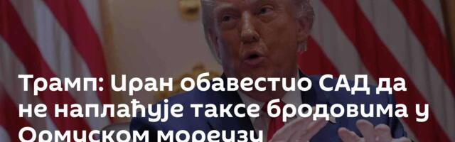 Трамп: Иран обавестио САД да не наплаћује таксе бродовима у Ормуском мореузу