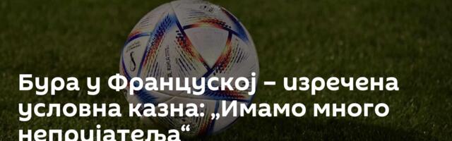 Бура у Француској – изречена условна казна: „Имамо много непријатеља“