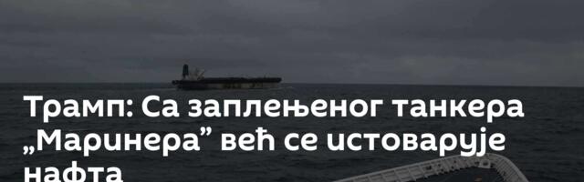 Трамп: Са заплењеног танкера „Маринера” већ се истоварује нафта