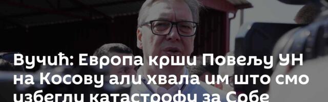 Вучић: Европа крши Повељу УН на Косову али хвала им што смо избегли катастрофу за Србе