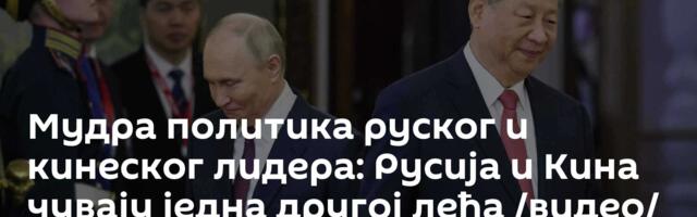 Мудра политика руског и кинеског лидера: Русија и Кина чувају једна другој леђа /видео/