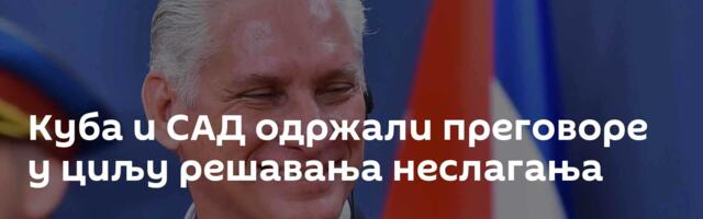 Куба и САД одржали преговоре у циљу решавања неслагања