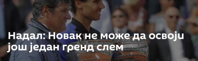 Надал: Новак не може да освоји још један гренд слем