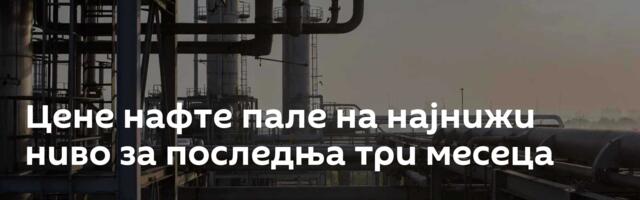 Цене нафте пале на најнижи ниво за последња три месеца