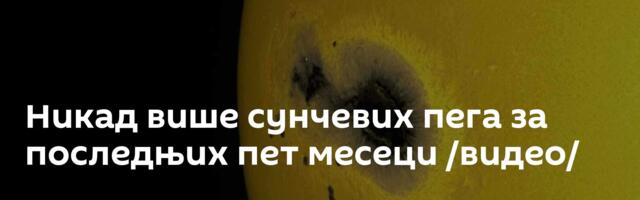 Никад више сунчевих пега за последњих пет месеци /видео/