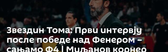 Звездин Тома: Први интервју после победе над Фенером – сањамо Ф4 | Миљанов корнер