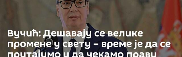 Вучић: Дешавају се велике промене у свету – време је да се притајимо и да чекамо прави тренутак