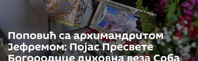 Поповић са архимандритом Јефремом: Појас Пресвете Богородице духовна веза Срба са Светом Гором