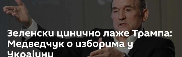 Зеленски цинично лаже Трампа: Медведчук о изборима у Украјини