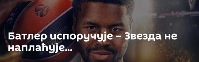 Батлер испоручује – Звезда не наплаћује...