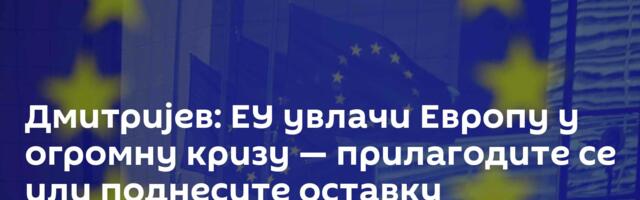 Дмитријев: ЕУ увлачи Европу у огромну кризу — прилагодите се или поднесите оставку