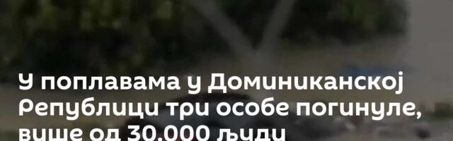 У поплавама у Доминиканској Републици три особе погинуле, више од 30.000 људи евакуисано /видео/
