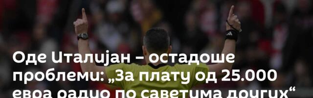 Оде Италијан – остадоше проблеми: „За плату од 25.000 евра радио по саветима других“