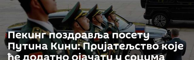Пекинг поздравља посету Путина Кини: Пријатељство које ће додатно ојачати у срцима народа