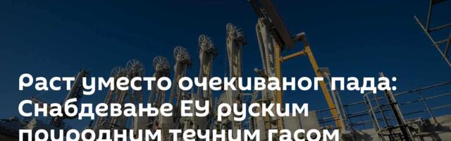 Раст уместо очекиваног пада: Снабдевање ЕУ руским природним течним гасом стабилно