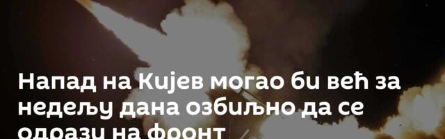 Напад на Кијев могао би већ за недељу дана озбиљно да се одрази на фронт