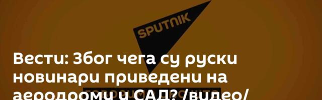 Вести: Због чега су руски новинари приведени на аеродрому у САД? /видео/