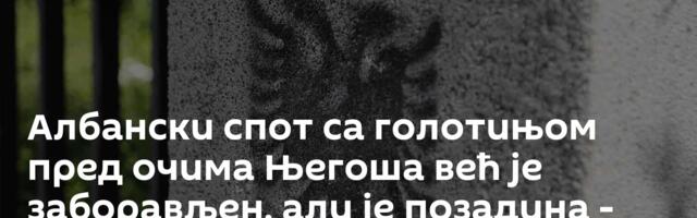 Албански спот са голотињом пред очима Његоша већ је заборављен, али је позадина - много опаснија