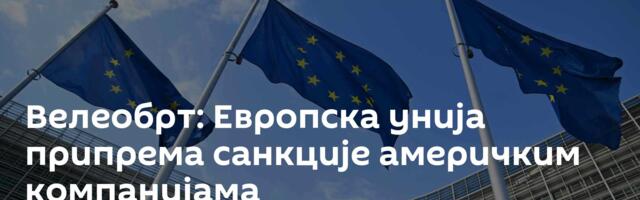 Велеобрт: Европска унија припрема санкције америчким компанијама
