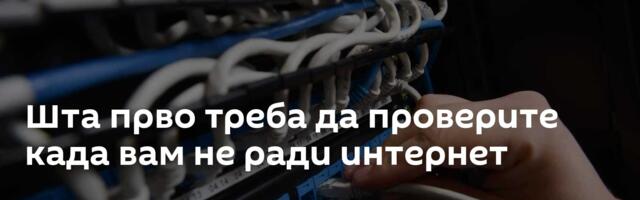 Шта прво треба да проверите када вам не ради интернет