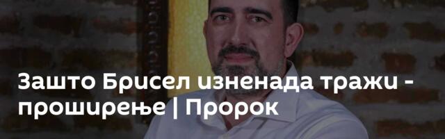 Зашто Брисел изненада тражи - проширење | Пророк