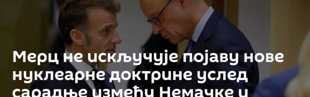 Мерц не искључује појаву нове нуклеарне доктрине услед сарадње између Немачке и Француске