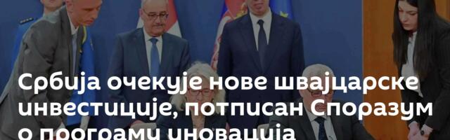 Србија очекује нове швајцарске инвестиције, потписан Споразум о програму иновација