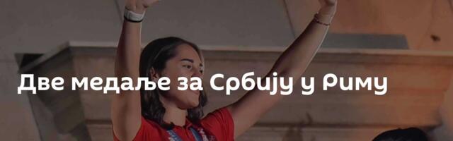 Две медаље за Србију у Риму