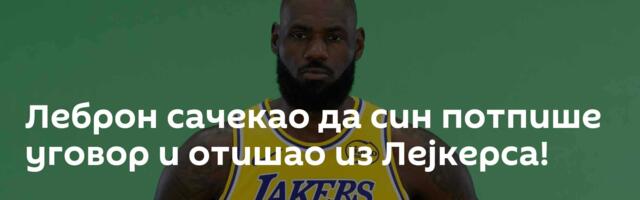 Леброн сачекао да син потпише уговор и отишао из Лејкерса!